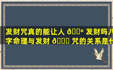 发财咒真的能让人 🌺 发财吗八字命理与发财 🐒 咒的关系是什么